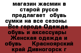 магазин жасмин в старой руссе предлагает  обувь сумки на все сезоны  - Все города Одежда, обувь и аксессуары » Женская одежда и обувь   . Красноярский край,Дивногорск г.